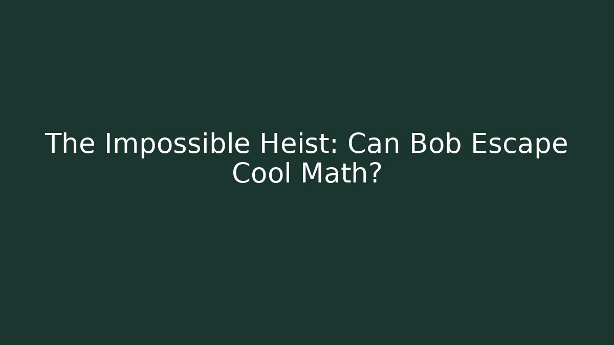 The Impossible Heist: Can Bob Escape Cool Math?