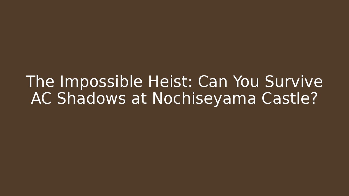 The Impossible Heist: Can You Survive AC Shadows at Nochiseyama Castle?