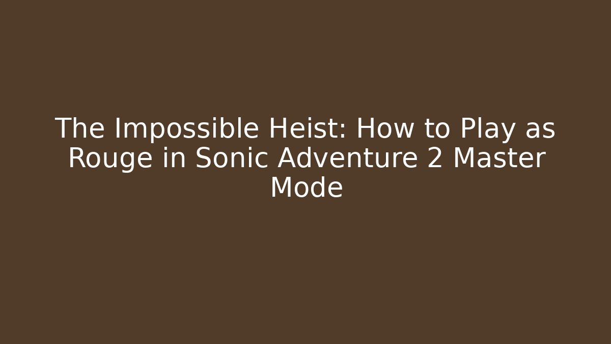 The Impossible Heist: How to Play as Rouge in Sonic Adventure 2 Master Mode