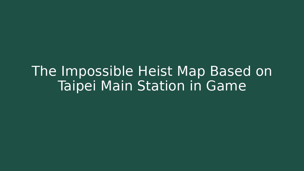 The Impossible Heist Map Based on Taipei Main Station in Game