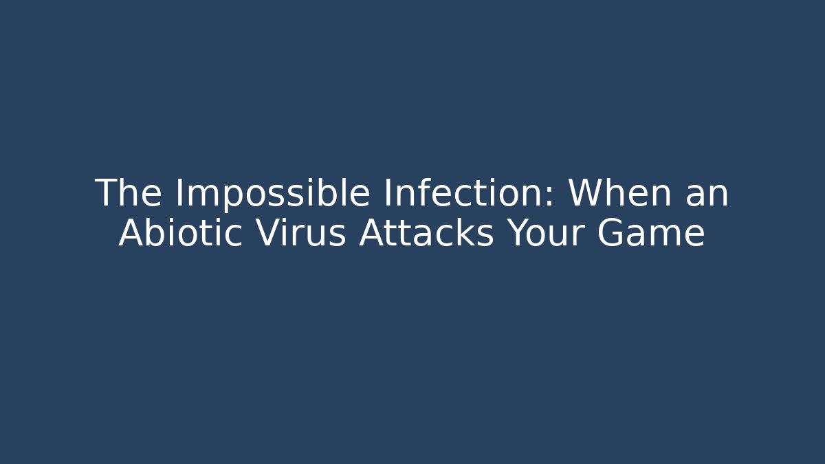 The Impossible Infection: When an Abiotic Virus Attacks Your Game
