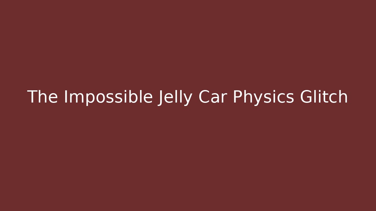 The Impossible Jelly Car Physics Glitch