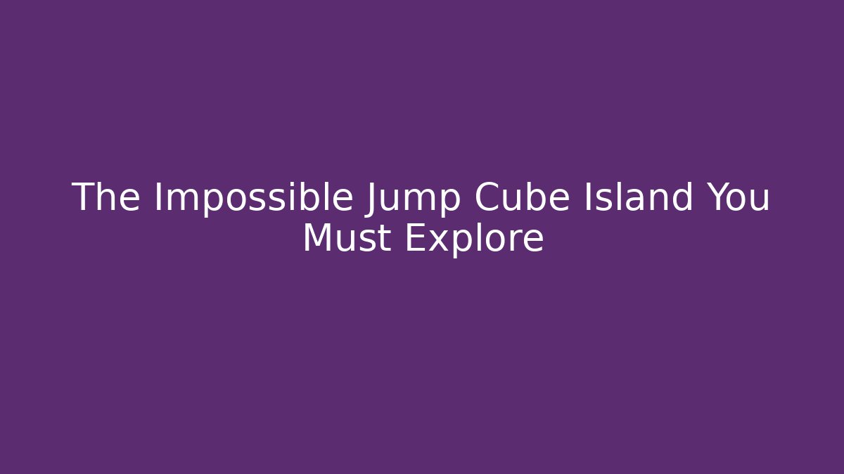 The Impossible Jump Cube Island You Must Explore