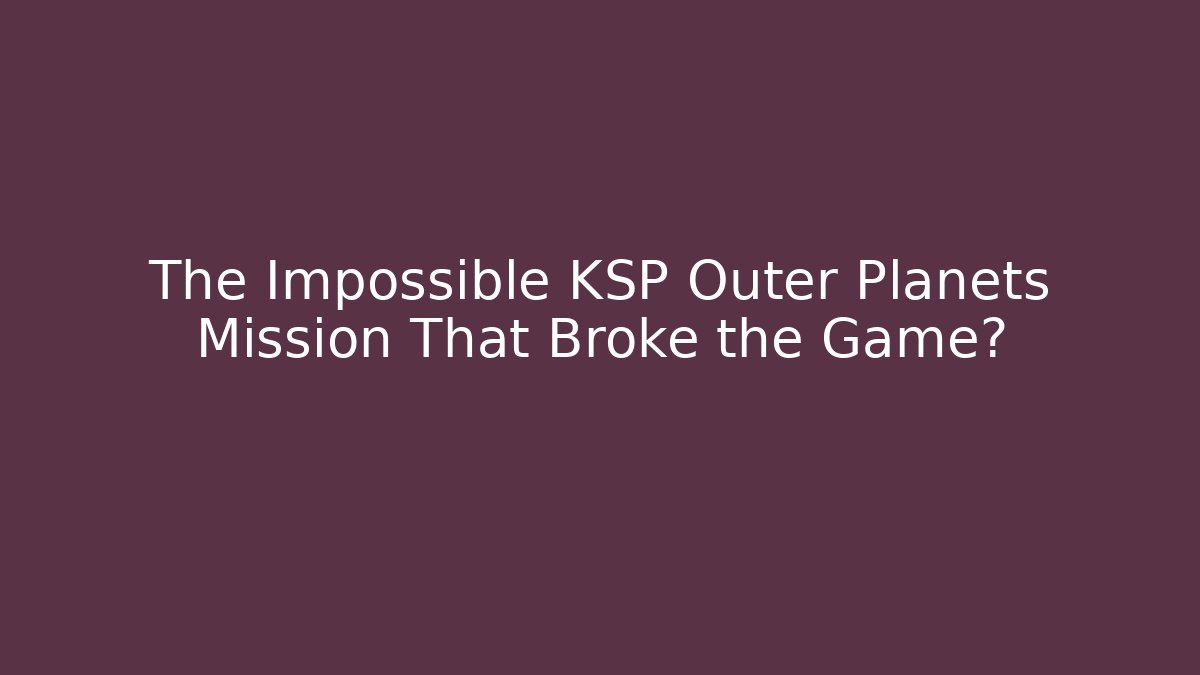 The Impossible KSP Outer Planets Mission That Broke the Game?