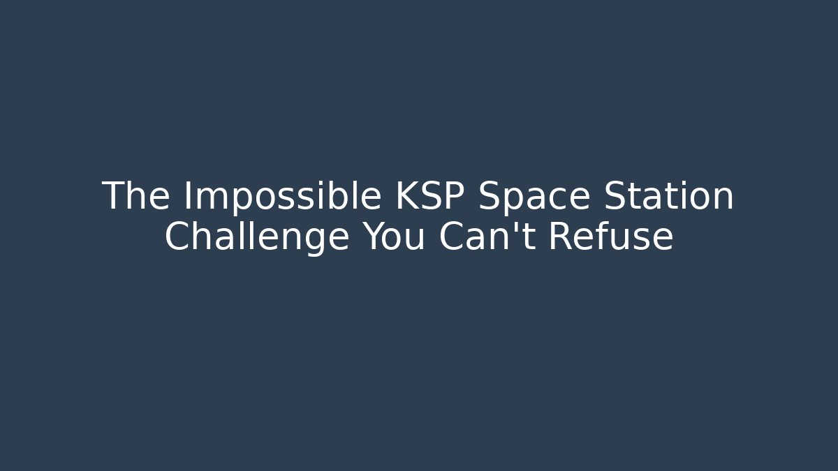 The Impossible KSP Space Station Challenge You Can't Refuse