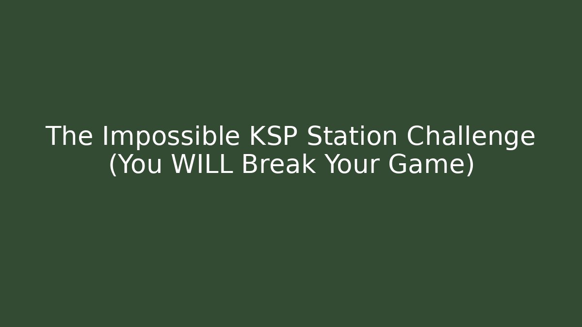 The Impossible KSP Station Challenge (You WILL Break Your Game)
