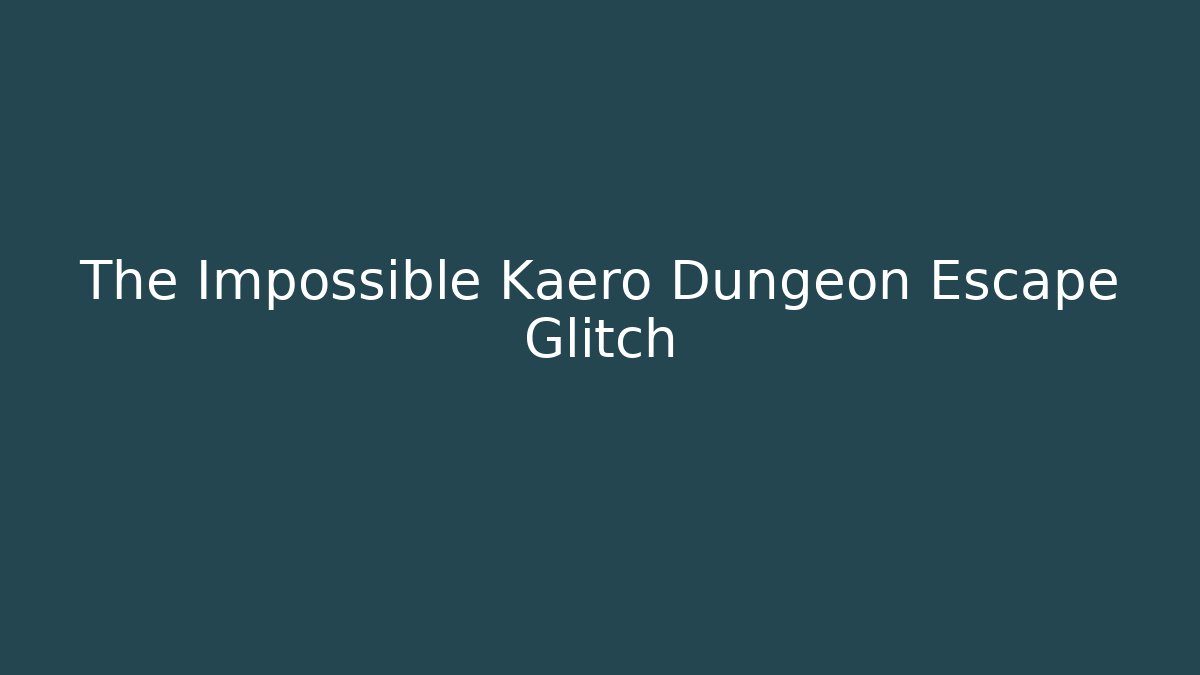 The Impossible Kaero Dungeon Escape Glitch