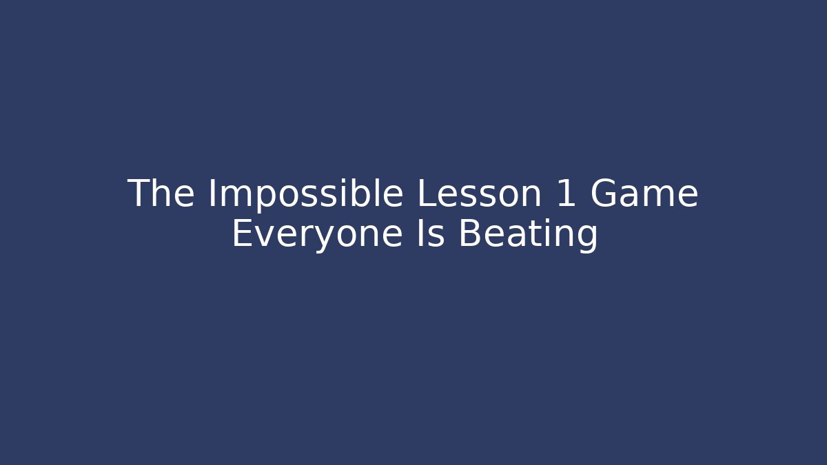 The Impossible Lesson 1 Game Everyone Is Beating