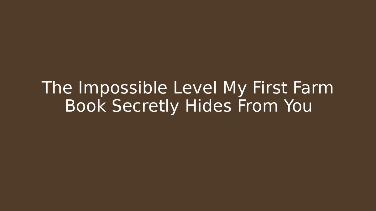 The Impossible Level My First Farm Book Secretly Hides From You