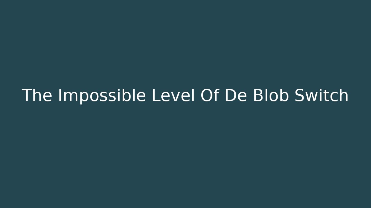 The Impossible Level Of De Blob Switch