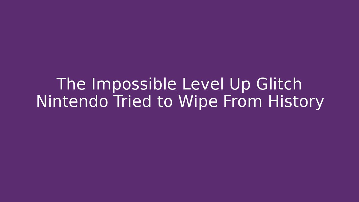 The Impossible Level Up Glitch Nintendo Tried to Wipe From History