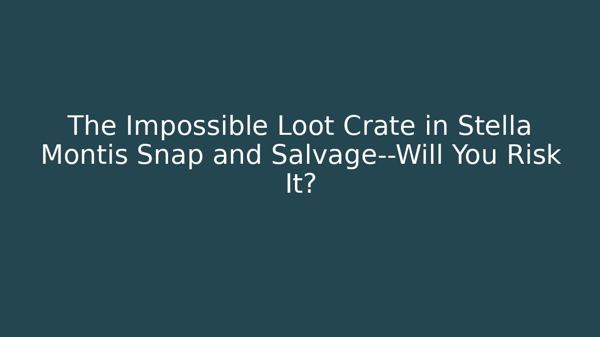 The Impossible Loot Crate in Stella Montis Snap and Salvage—Will You Risk It?