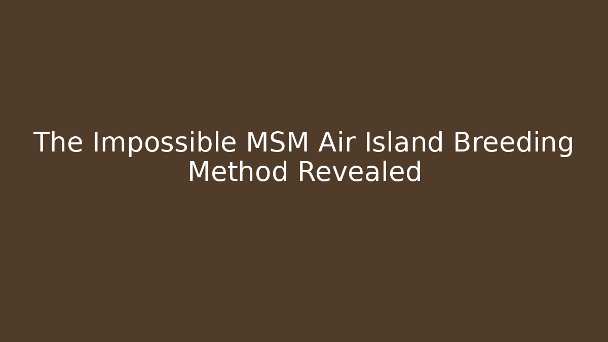 The Impossible MSM Air Island Breeding Method Revealed - Critter Realm