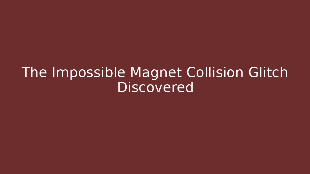 The Impossible Magnet Collision Glitch Discovered