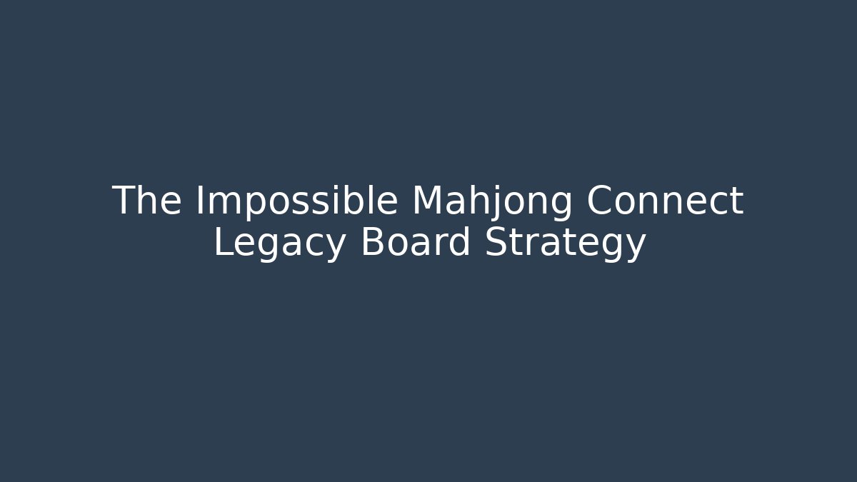The Impossible Mahjong Connect Legacy Board Strategy