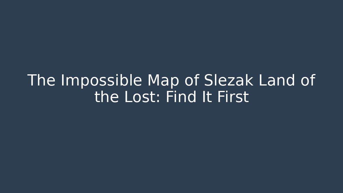 The Impossible Map of Slezak Land of the Lost: Find It First