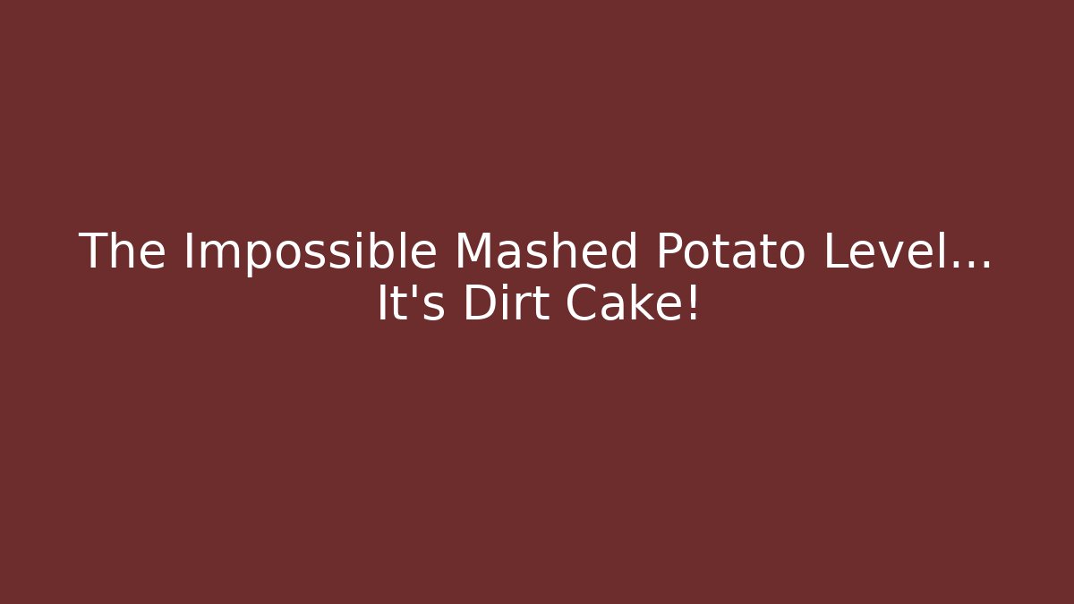 The Impossible Mashed Potato Level… It's Dirt Cake!