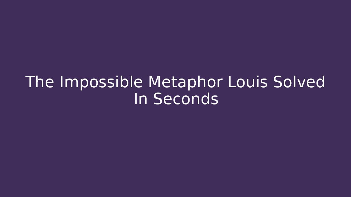 The Impossible Metaphor Louis Solved In Seconds