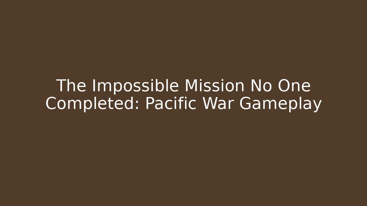 The Impossible Mission No One Completed: Pacific War Gameplay