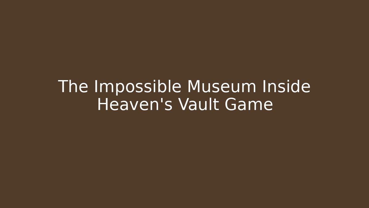 The Impossible Museum Inside Heaven's Vault Game
