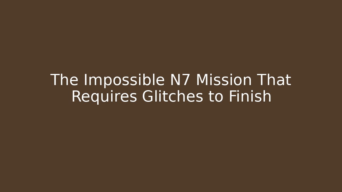 The Impossible N7 Mission That Requires Glitches to Finish
