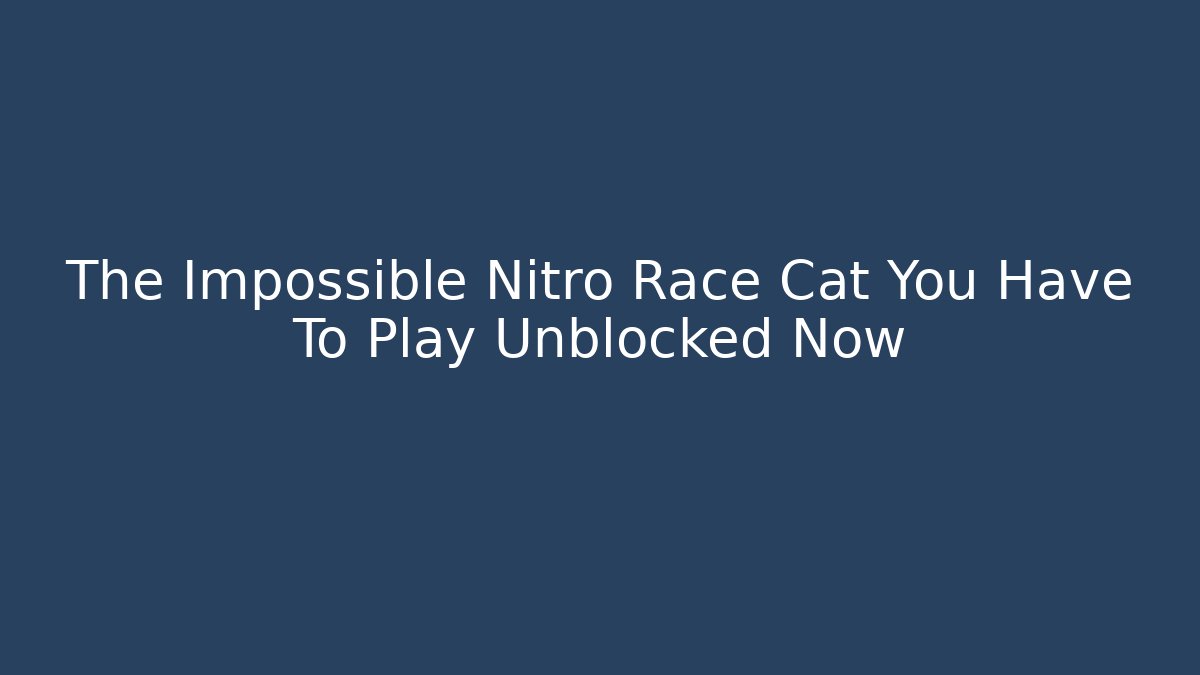 The Impossible Nitro Race Cat You Have To Play Unblocked Now
