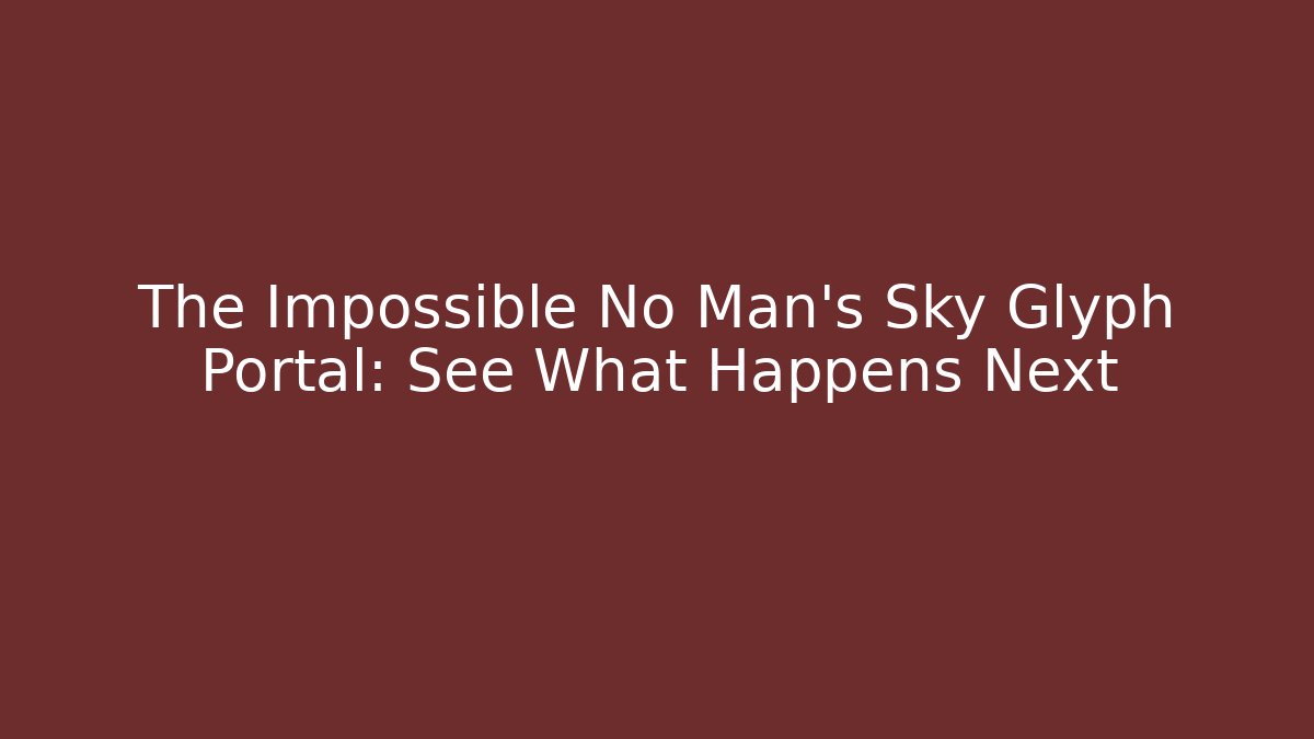 The Impossible No Man's Sky Glyph Portal: See What Happens Next