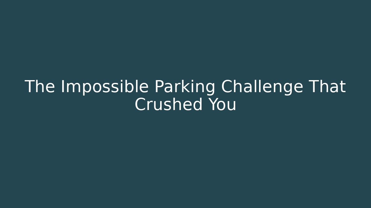 The Impossible Parking Challenge That Crushed You