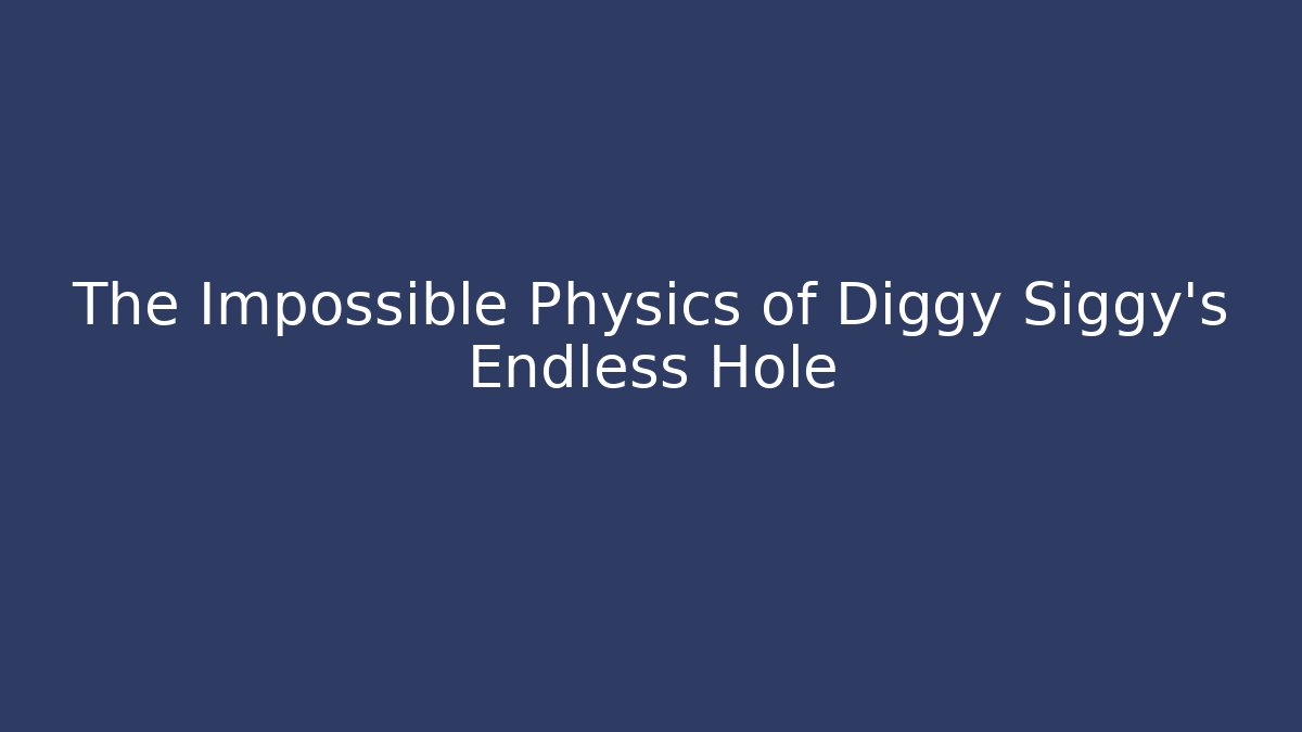 The Impossible Physics of Diggy Siggy's Endless Hole