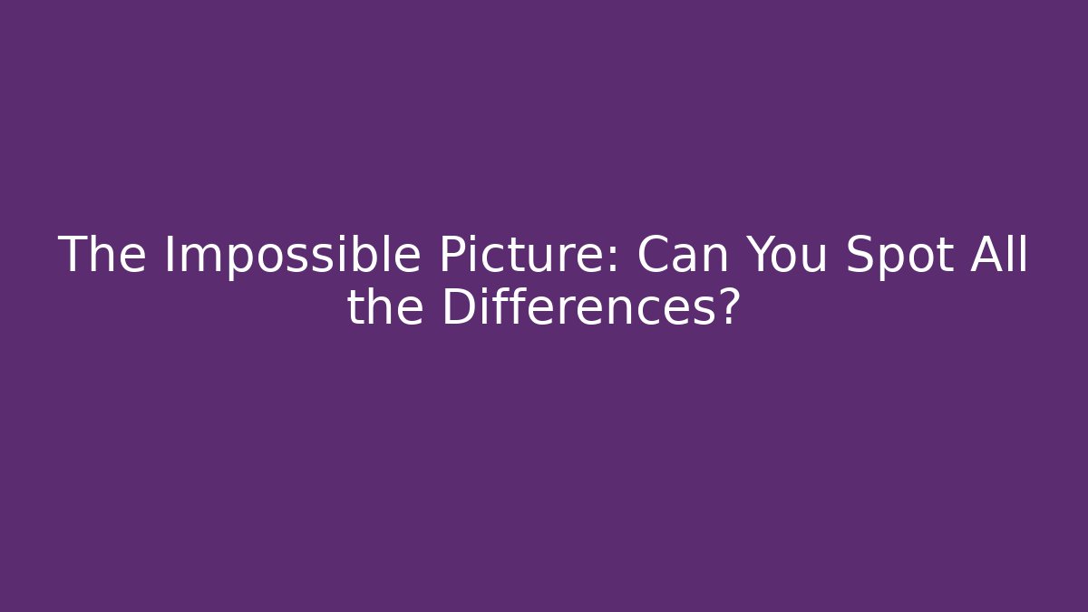 The Impossible Picture: Can You Spot All the Differences?