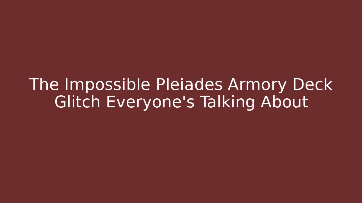 The Impossible Pleiades Armory Deck Glitch Everyone’s Talking About