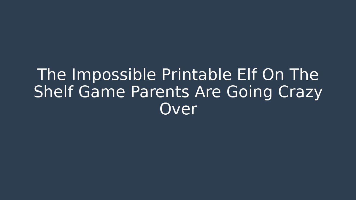 The Impossible Printable Elf On The Shelf Game Parents Are Going Crazy Over