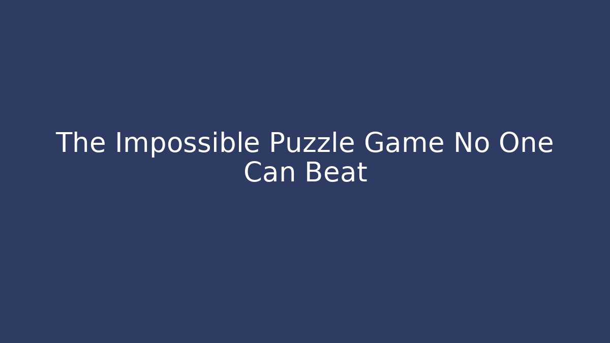 The Impossible Puzzle Game No One Can Beat