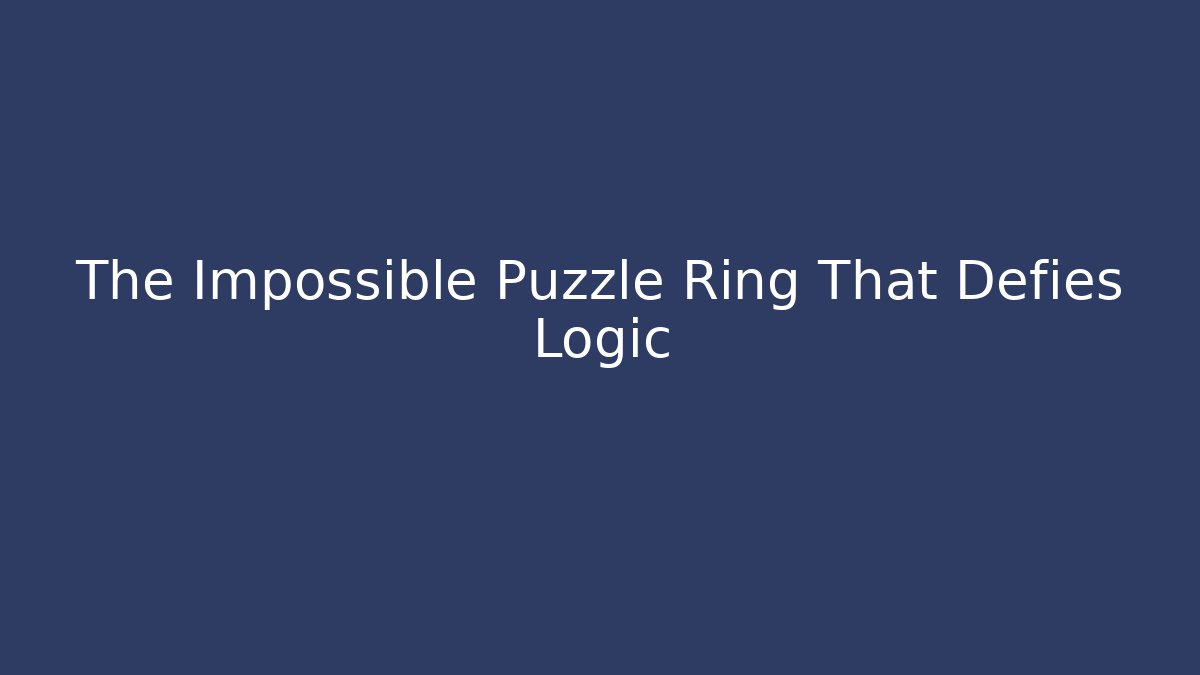 The Impossible Puzzle Ring That Defies Logic