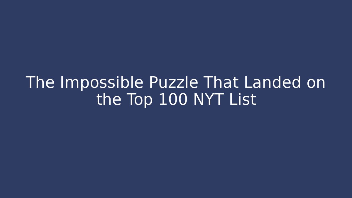 The Impossible Puzzle That Landed on the Top 100 NYT List