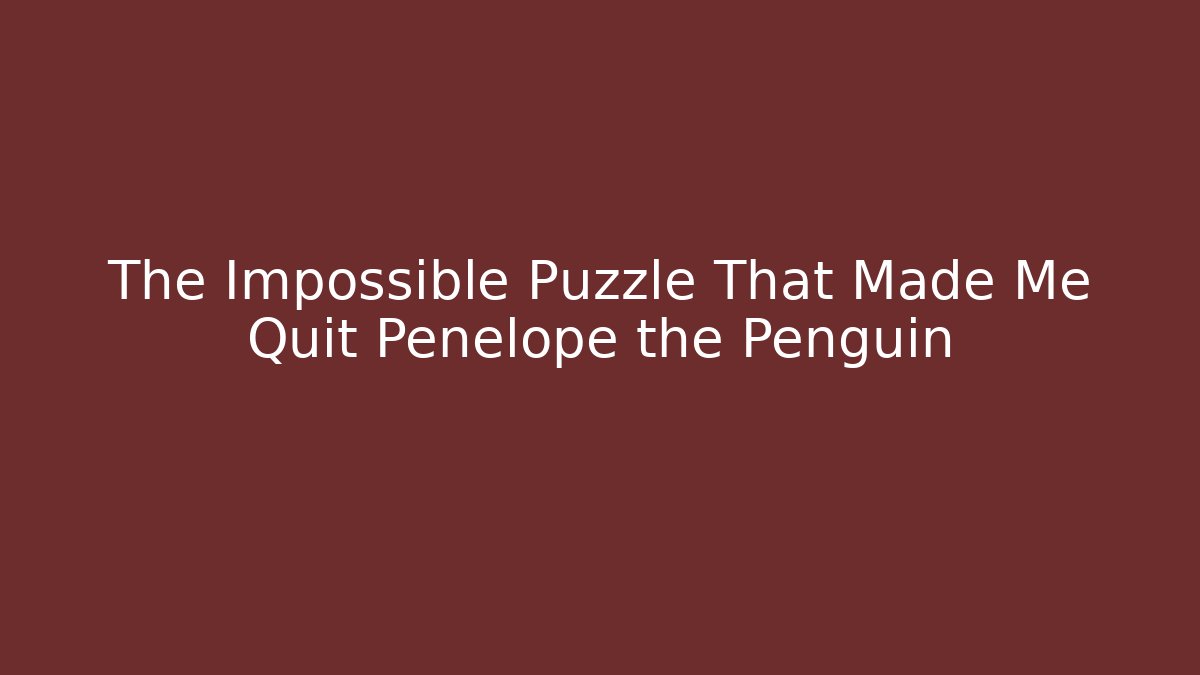 The Impossible Puzzle That Made Me Quit Penelope the Penguin