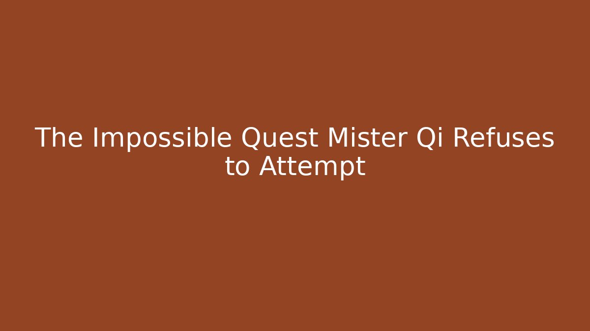 The Impossible Quest Mister Qi Refuses to Attempt