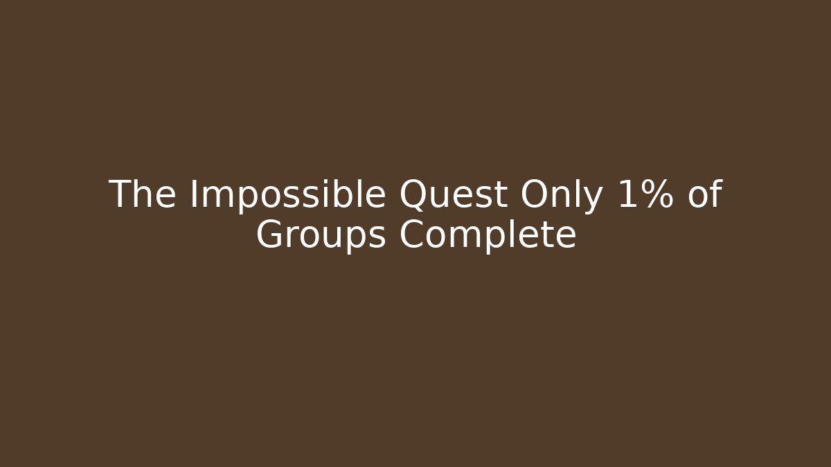The Impossible Quest Only 1% of Groups Complete