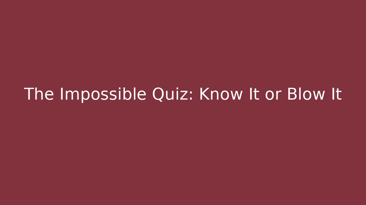 The Impossible Quiz: Know It or Blow It