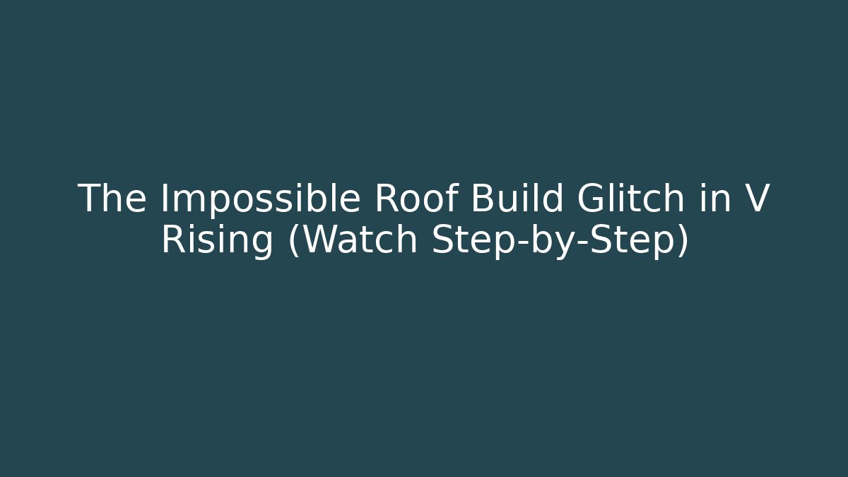 The Impossible Roof Build Glitch in V Rising (Watch Step-by-Step)