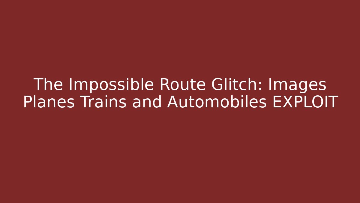 The Impossible Route Glitch: Images Planes Trains and Automobiles EXPLOIT