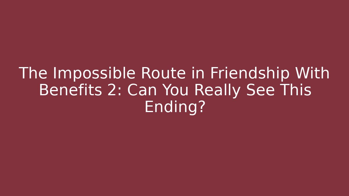 The Impossible Route in Friendship With Benefits 2: Can You Really See This Ending?