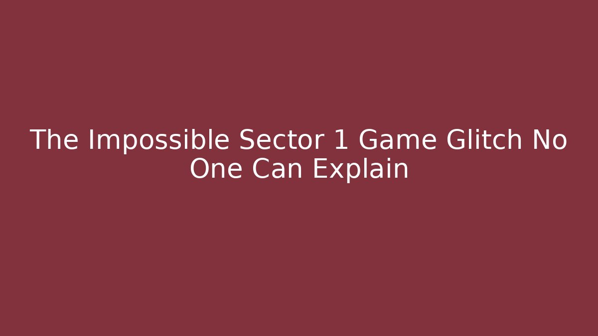 The Impossible Sector 1 Game Glitch No One Can Explain