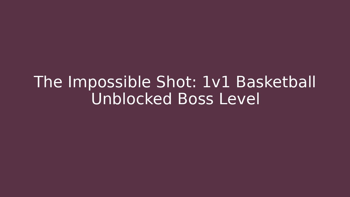The Impossible Shot: 1v1 Basketball Unblocked Boss Level