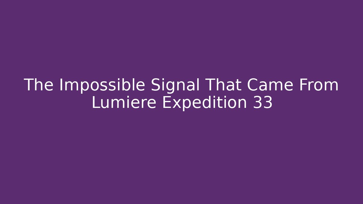 The Impossible Signal That Came From Lumiere Expedition 33