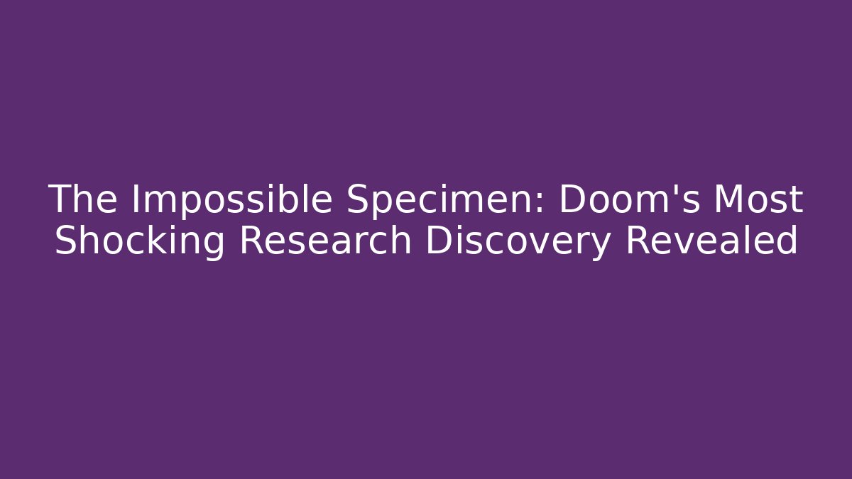 The Impossible Specimen: Doom's Most Shocking Research Discovery Revealed