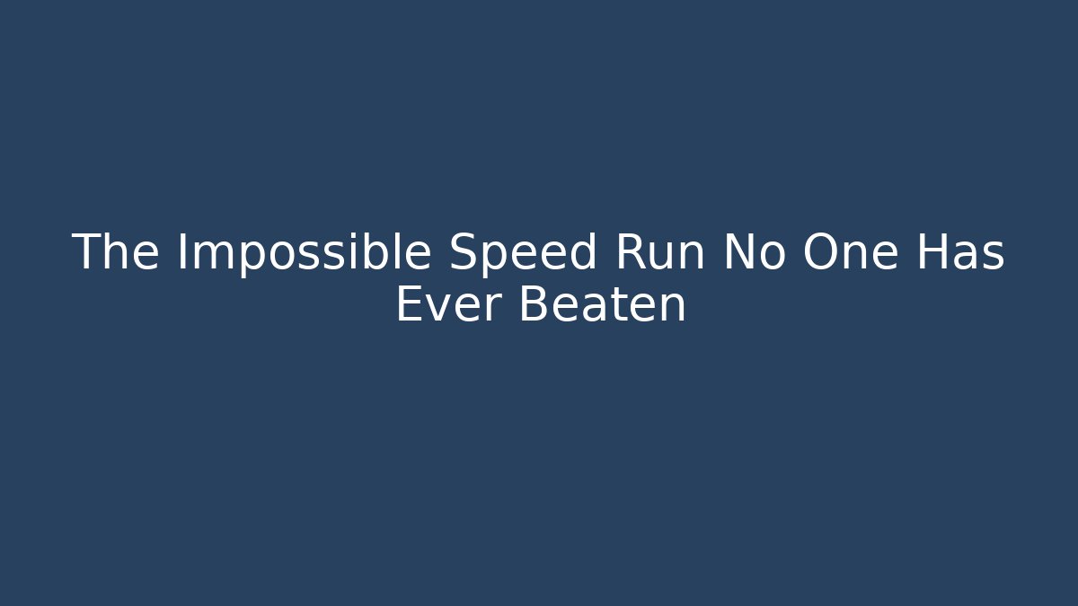The Impossible Speed Run No One Has Ever Beaten