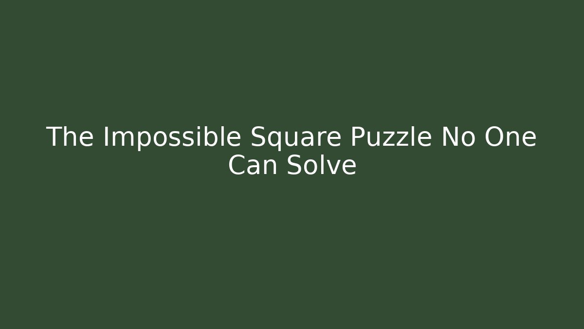 The Impossible Square Puzzle No One Can Solve