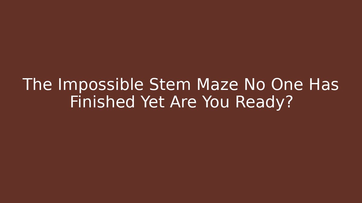 The Impossible Stem Maze No One Has Finished Yet Are You Ready?