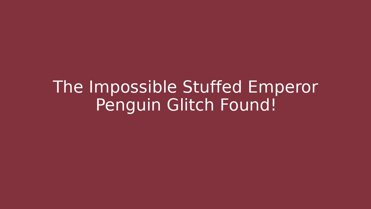 The Impossible Stuffed Emperor Penguin Glitch Found!